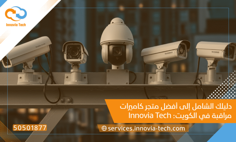 أفضل متجر كاميرات مراقبة في الكويت: Innovia Tech (50501877) وجهتك الأولى