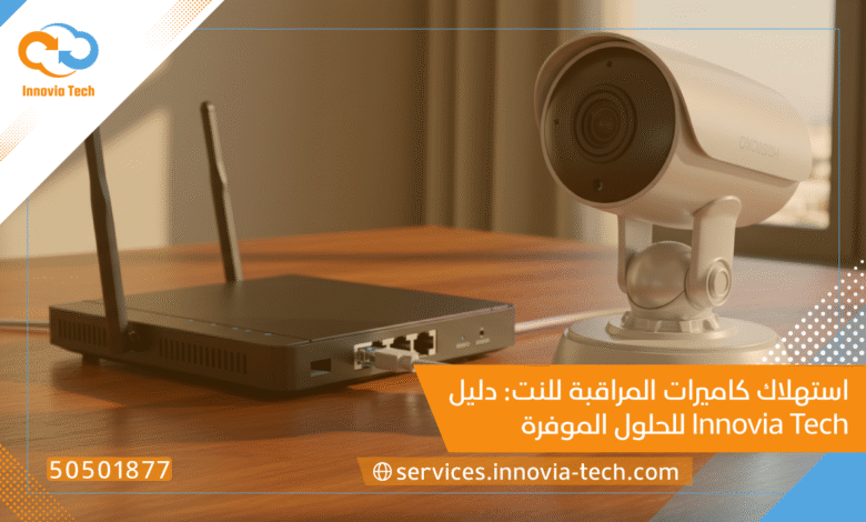 استهلاك كاميرات المراقبة للنت: دليل Innovia Tech للحلول الموفرة