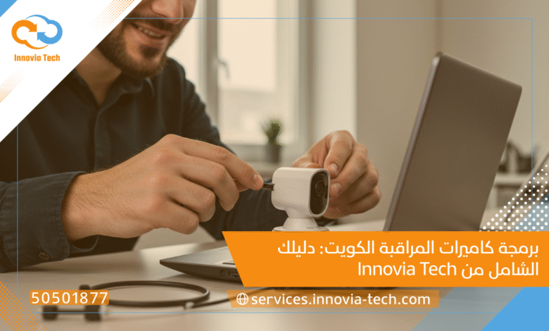 برمجة كاميرات المراقبة الكويت: دليلك الشامل من Innovia Tech