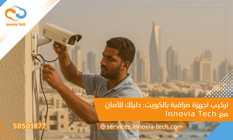 تركيب اجهزة مراقبة بالكويت: دليلك للأمان مع Innovia Tech