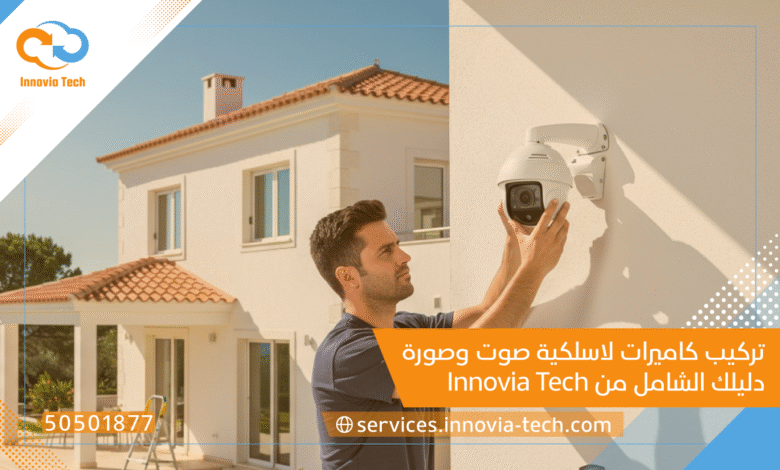 تركيب كاميرات لاسلكية صوت وصورة: دليلك الشامل من Innovia Tech