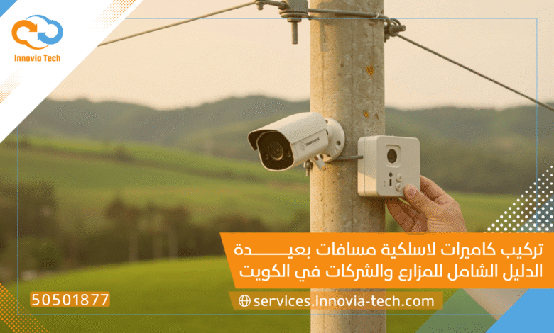 تركيب كاميرات لاسلكية مسافات بعيدة: الدليل الشامل للمزارع والشركات في الكويت