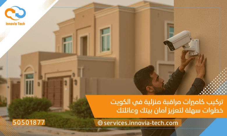 تركيب كاميرات مراقبة منزلية في الكويت: خطوات سهلة لتعزيز أمان بيتك وعائلتك