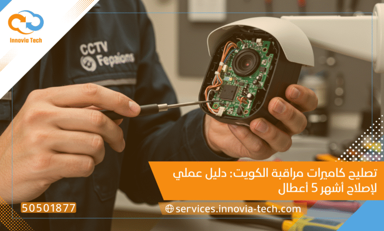 تصليح كاميرات مراقبة الكويت: دليل عملي لإصلاح أشهر 5 أعطال