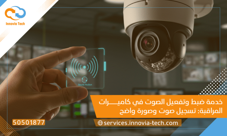 خدمة ضبط وتفعيل الصوت في كاميرات المراقبة: تسجيل صوت وصورة واضح 📞 50501877