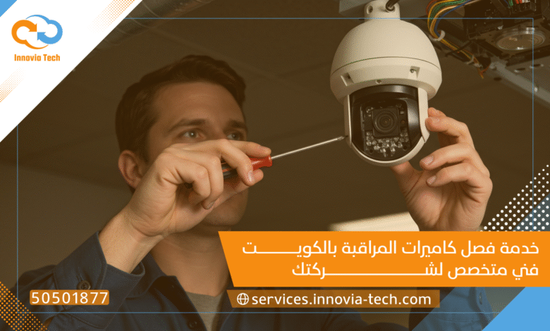 خدمة فصل كاميرات المراقبة بالكويت: فني متخصص لشركتك