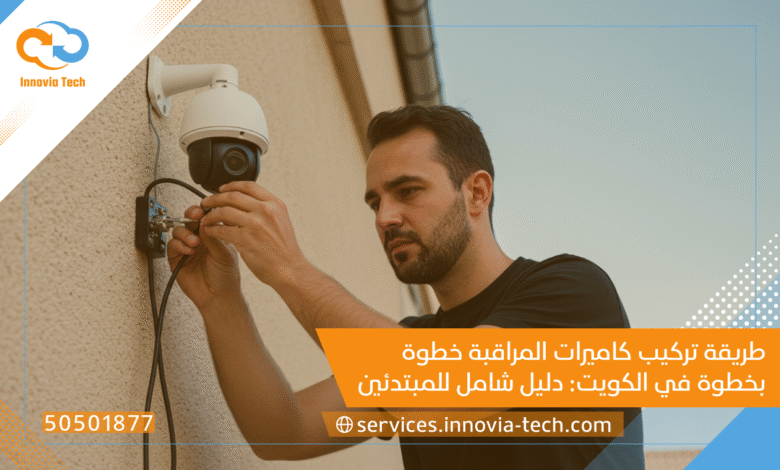 طريقة تركيب كاميرات المراقبة خطوة بخطوة في الكويت: دليل شامل للمبتدئين