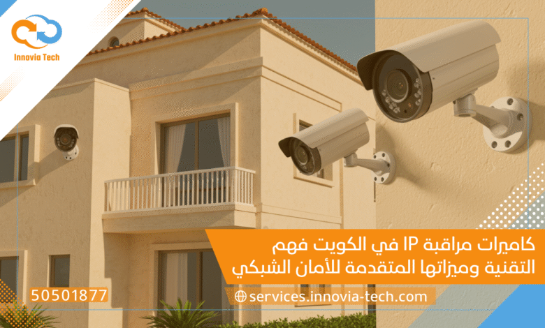 كاميرات مراقبة IP في الكويت: فهم التقنية وميزاتها المتقدمة للأمان الشبكي