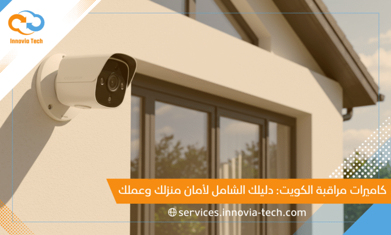 كاميرات مراقبة الكويت: دليلك الشامل لأمان منزلك وعملك