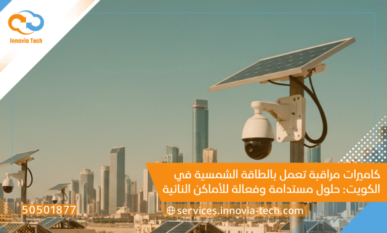 كاميرات مراقبة تعمل بالطاقة الشمسية في الكويت: حلول مستدامة وفعالة للأماكن النائية