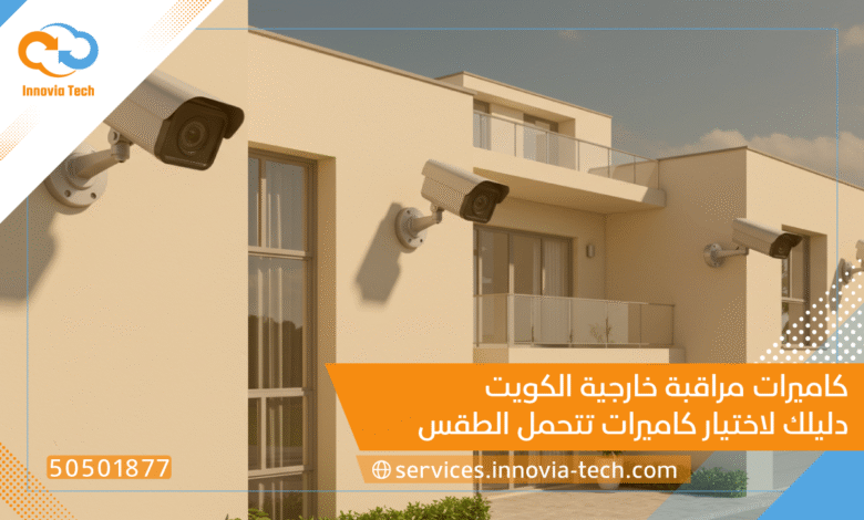 كاميرات مراقبة خارجية الكويت: دليلك لاختيار كاميرات تتحمل الطقس وتوفر أمانًا فائقًا