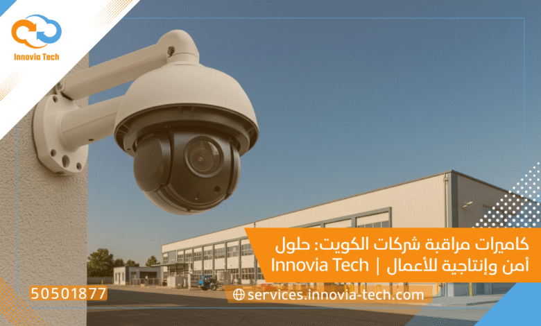 كاميرات مراقبة شركات الكويت: حلول أمن وإنتاجية للأعمال | Innovia Tech