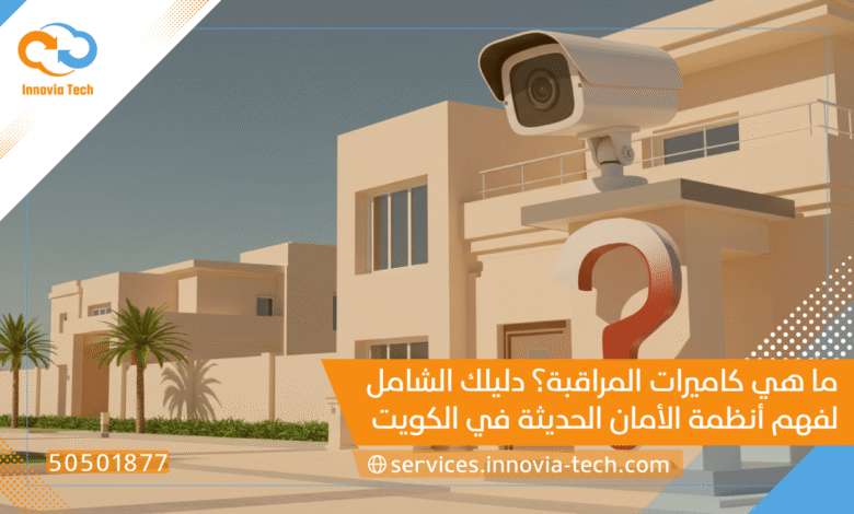 ما هي كاميرات المراقبة؟ دليلك الشامل لفهم أنظمة الأمان الحديثة في الكويت