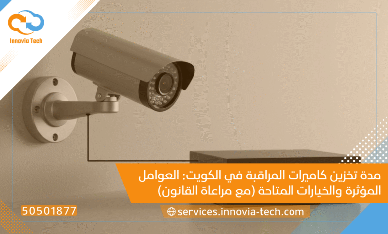 مدة تخزين كاميرات المراقبة بالكويت دليلك القانوني والفني Innovia Tech